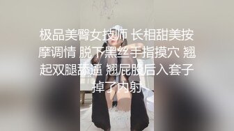 极品美臀女技师 长相甜美按摩调情 脱下黑丝手指摸穴 翘起双腿舔逼 翘屁股后入套子掉了内射