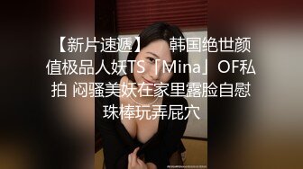 【新片速遞】  ✨韩国绝世颜值极品人妖TS「Mina」OF私拍 闷骚美妖在家里露脸自慰珠棒玩弄屁穴