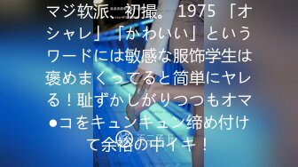 マジ软派、初撮。 1975 「オシャレ」「かわいい」というワードには敏感な服饰学生は褒めまくってると简単にヤレる！耻ずかしがりつつもオマ●コをキュンキュン缔め付けて余裕の中イキ！