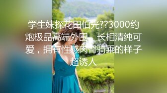 【海王金樽煮探花】下午场外围女神，温婉清秀，第二炮完全放开了，娇喘高潮享受中