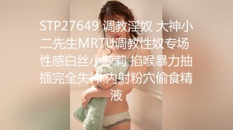 STP27649 调教淫奴 大神小二先生MRTU调教性奴专场 性感白丝小萝莉 掐喉暴力抽插完全失神 内射粉穴偷食精液