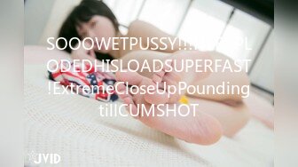 SOOOWETPUSSY!!!HeEXPLODEDHISLOADSUPERFAST!ExtremeCloseUpPoundingtillCUMSHOT