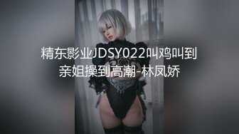 精东影业JDSY022叫鸡叫到亲姐操到高潮-林凤娇