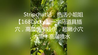 ❤️ Stripchat站，绝活小姐姐【168Lucky】一字马道具插穴，高颜值卡哇伊，超嫩小穴，大黑牛高潮喷水