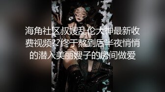 海角社区叔嫂乱伦大神最新收费视频??终于熬到后半夜悄悄的潜入美丽嫂子的房间做爱