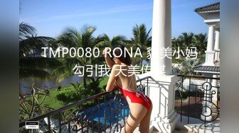 TMP0080 RONA 貌美小妈勾引我 天美传媒