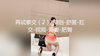 再试拳交（2）-情侣-舒服-肛交-视频-淫妻-肥臀