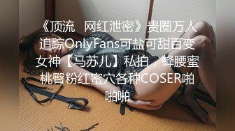 《顶流✿网红泄密》贵圈万人追踪OnlyFans可盐可甜百变女神【马苏儿】私拍，蜂腰蜜桃臀粉红蜜穴各种COSER啪啪啪