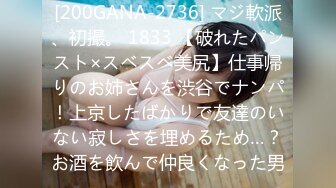 [200GANA-2736] マジ軟派、初撮。 1833 【破れたパンスト×スベスベ美尻】仕事帰りのお姉さんを渋谷でナンパ！上京したばかりで友達のいない寂しさを埋めるため…？お酒を飲んで仲良くなった男