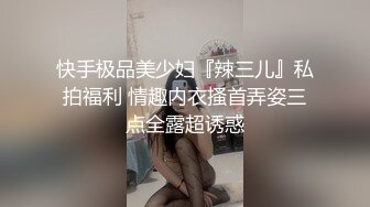 快手极品美少妇『辣三儿』私拍福利 情趣内衣搔首弄姿三点全露超诱惑