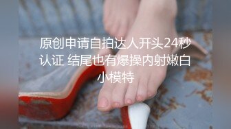 原创申请自拍达人开头24秒认证 结尾也有爆操内射嫩白小模特