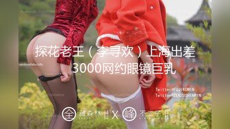 探花老王（李寻欢）上海出差❤️3000网约眼镜巨乳