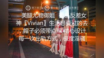 ✅美腿尤物御姐✅极品反差女神〖Vivian〗生活想要过的去，帽子必须带点绿 精心设计每一次出轨方式，极度淫骚