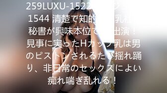 259LUXU-1522 ラグジュTV 1544 清楚で知的な巨乳社長秘書が興味本位でAV出演！見事に実ったHカップ乳は男のピストンされるたび揺れ踊り、非日常のセックスによい痴れ喘ぎ乱れる！