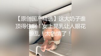 【原创国产精选】这大奶子谁顶得住啊！女上晃乳让人眼花缭乱！太色情了！