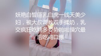 妖艳白皙巨乳白虎一线天美少妇，被大叔调教双手揉奶，乳交疯狂吃鸡多姿势啪啪操穴最后吃鸡口爆