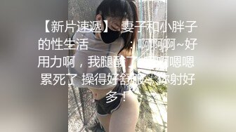 【新片速遞】  妻子和小胖子的性生活❤️❤️：啊啊啊~好用力啊，我腿酸了··啊啊嗯嗯 累死了 操得好舒服，你射好多！