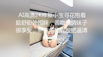  AI高清2K修复小宝寻花抱着挺舒服外围妹，舌吻调情妹子很享受，新视角翘屁股肥逼清晰可见