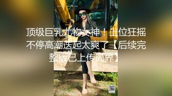 顶级巨乳尤物女神！上位狂摇不停高潮迭起太爽了【后续完整版已上传简界】