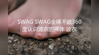 SWAG SWAG全裸不遮360度认识波衣的裸体 波衣