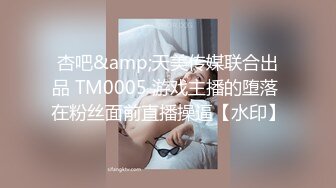 杏吧&amp;天美传媒联合出品 TM0005 游戏主播的堕落 在粉丝面前直播操逼【水印】