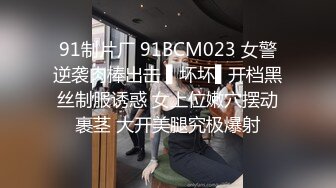 91制片厂 91BCM023 女警逆袭肉棒出击 ▌坏坏▌开档黑丝制服诱惑 女上位嫩穴摆动裹茎 大开美腿究极爆射