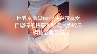 巨乳女郎Cherry沐浴後享受自慰棒的快感＆堅挺大奶紋身模特浴室春情