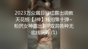 2023万众瞩目网红露出调教天花板【J神】私拍第十弹~粉屄女神露出群P双洞各种无底线玩弄 (1)