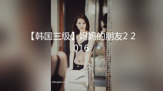 【韩国三级】妈妈的朋友2 2016