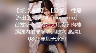 【新片速遞】  【最新❤️性爱流出】91大神『Goporno』首发新作《骚妇大甩卖》肉棒蹂躏内射高颜骚逼贱穴 高清1080P原版无水印 