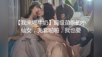 【我来喝牛奶】超级苗条的小仙女，无套啪啪，我也要