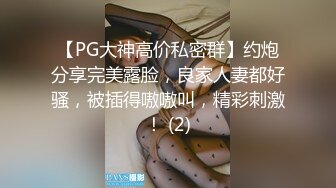 【PG大神高价私密群】约炮分享完美露脸，良家人妻都好骚，被插得嗷嗷叫，精彩刺激！ (2)