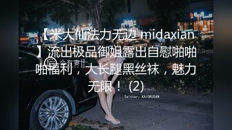 【米大仙法力无边 midaxian】流出极品御姐露出自慰啪啪啪福利，大长腿黑丝袜，魅力无限！ (2)