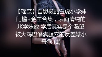 【瑶奈】自慰极品白虎小学妹门槛+金主合集，表面清纯的JK学妹放 学后其实是个渴望被大鸡巴灌满骚穴的反差婊小母狗 (1)