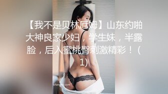 【我不是贝林厄姆】山东约啪大神良家少妇，学生妹，半露脸，后入蜜桃臀刺激精彩！ (1)