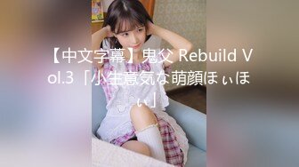 【中文字幕】鬼父 Rebuild Vol.3「小生意気な萌顔ほぃほぃ」