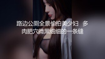 路边公厕全景偷拍美少妇⭐多肉肥穴微黑细细的一条缝