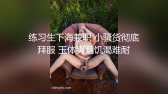 练习生下海兼职 小骚货彻底拜服 玉体爽翻饥渴难耐