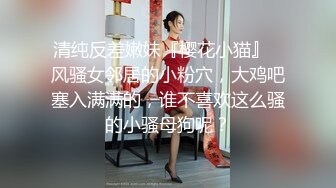 清纯反差嫩妹『樱花小猫』✿风骚女邻居的小粉穴，大鸡吧塞入满满的，谁不喜欢这么骚的小骚母狗呢？