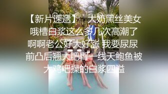 【新片速遞】   大奶黑丝美女 哦槽白浆这么多几次高潮了 啊啊老公好大好涨 我要尿尿 前凸后翘大肥臀一线天鲍鱼被大鸡吧操的白浆四溢