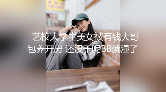   艺校大学生美女被有钱大哥包养开房 还没干呢BB就湿了