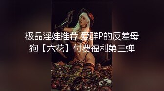 极品淫娃推荐 爱群P的反差母狗【六花】付费福利第三弹