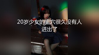 20岁少女的蜜穴很久没有人进出了