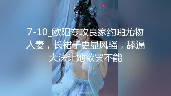 7-10_欧阳专攻良家约啪尤物人妻，长裙子更显风骚，舔逼大法让她欲罢不能