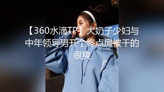 【360水滴TP】大奶子少妇与中年领导男开个终点房被干的很爽