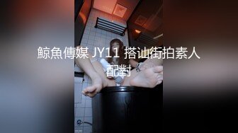 鯨魚傳媒 JY11 搭讪街拍素人配對