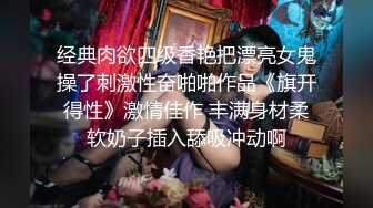 经典肉欲四级香艳把漂亮女鬼操了刺激性奋啪啪作品《旗开得性》激情佳作 丰满身材柔软奶子插入舔吸冲动啊