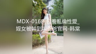 MDX-0168_包養亂倫性愛_姪女被幹到叫爸爸官网-韩棠