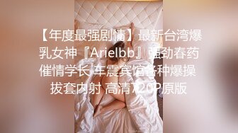 【年度最强剧情】最新台湾爆乳女神『Arielbb』强劲春药催情学长 车震宾馆各种爆操 拔套内射 高清720P原版