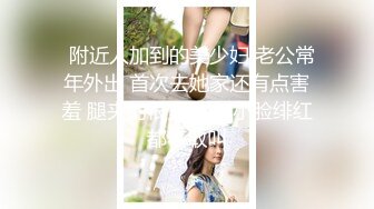   附近人加到的美少妇 老公常年外出 首次去她家还有点害羞 腿夹的很紧 操的小脸绯红都不敢叫